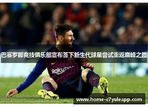 巴塞罗那竞技俱乐部宣布签下新生代球星尝试重返巅峰之路