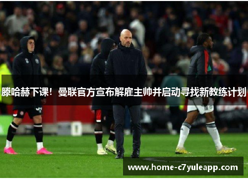 滕哈赫下课！曼联官方宣布解雇主帅并启动寻找新教练计划
