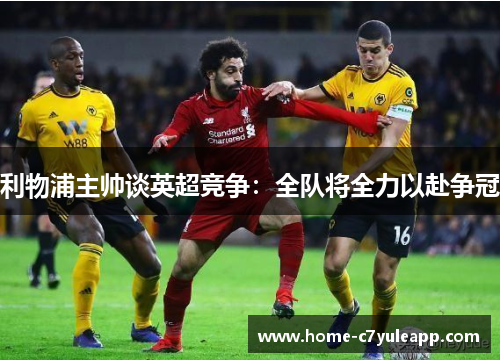 利物浦主帅谈英超竞争：全队将全力以赴争冠
