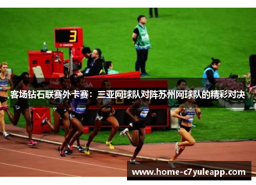 客场钻石联赛外卡赛：三亚网球队对阵苏州网球队的精彩对决