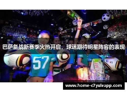 巴萨备战新赛季火热开启，球迷期待明星阵容的表现