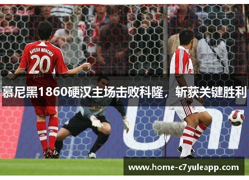 慕尼黑1860硬汉主场击败科隆，斩获关键胜利