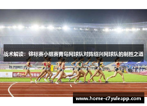 战术解读：锦标赛小组赛青岛网球队对阵绍兴网球队的制胜之道