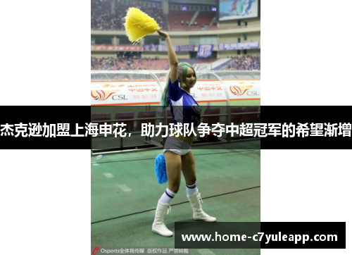 杰克逊加盟上海申花，助力球队争夺中超冠军的希望渐增