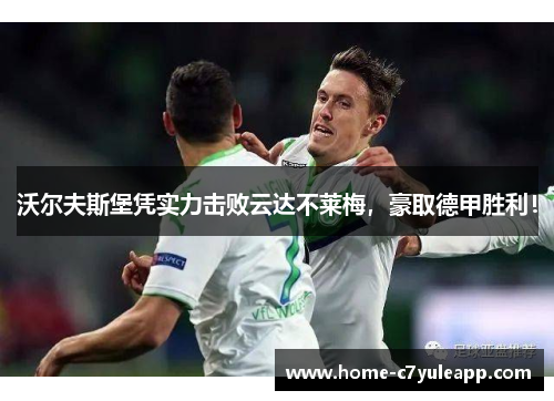 沃尔夫斯堡凭实力击败云达不莱梅，豪取德甲胜利！