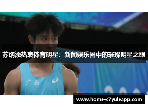 苏炳添热衷体育明星：新闻娱乐圈中的璀璨明星之眼