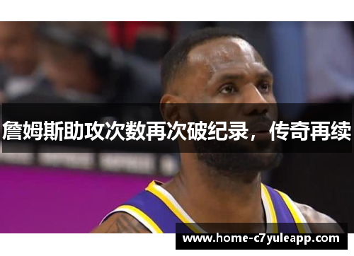 詹姆斯助攻次数再次破纪录，传奇再续