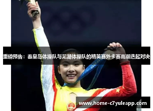 重磅预告：秦皇岛体操队与芜湖体操队的精英赛外卡赛高潮迭起对决