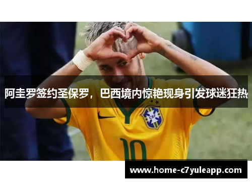 阿圭罗签约圣保罗，巴西境内惊艳现身引发球迷狂热