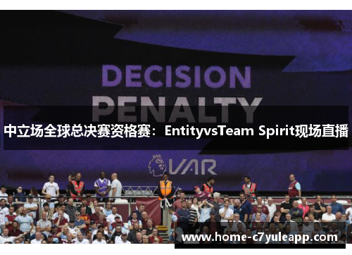 中立场全球总决赛资格赛：EntityvsTeam Spirit现场直播