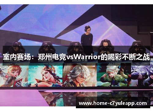 室内赛场：郑州电竞vsWarrior的喝彩不断之战