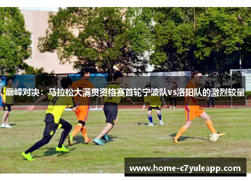 巅峰对决：马拉松大满贯资格赛首轮宁波队vs洛阳队的激烈较量